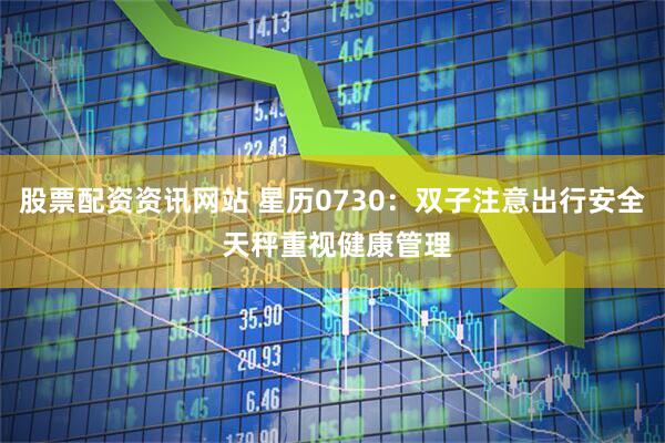 股票配资资讯网站 星历0730：双子注意出行安全 天秤重视健康管理